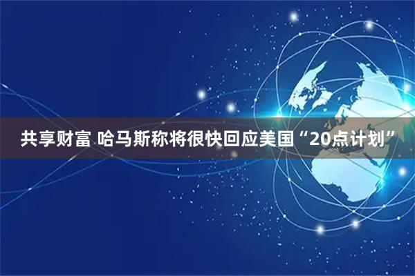 共享财富 哈马斯称将很快回应美国“20点计划”
