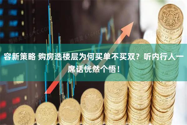 容新策略 购房选楼层为何买单不买双？听内行人一席话恍然个悟！