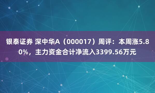 银泰证券 深中华A（000017）周评：本周涨5.80%，主力资金合计净流入3399.56万元