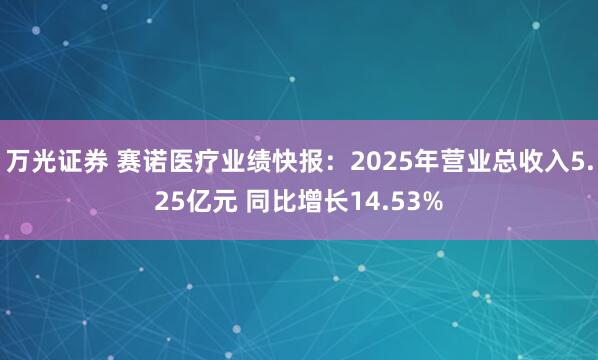 万光证券 赛诺医疗业绩快报：2025年营业总收入5.25亿元 同比增长14.53%