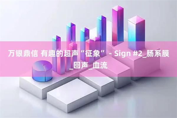 万银鼎信 有趣的超声“征象” - Sign #2_肠系膜_回声_血流