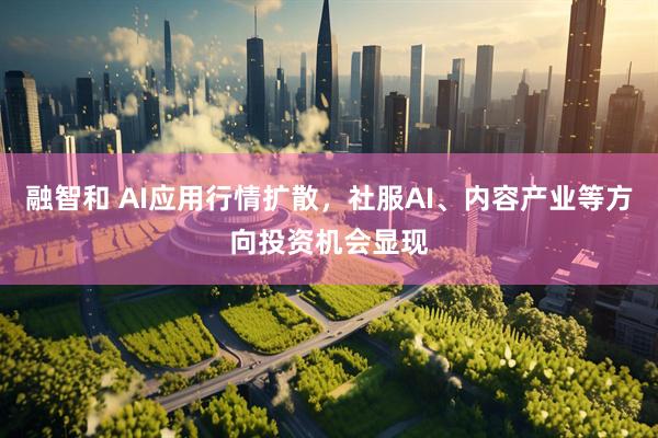 融智和 AI应用行情扩散,社服AI、内容产业等方向投资机会显现